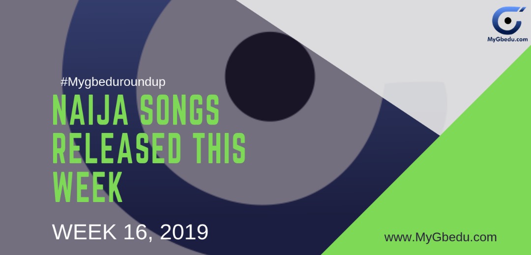 #MyGbeduRoundup: Week 16, 2019: Latest Naija Songs Released This Week