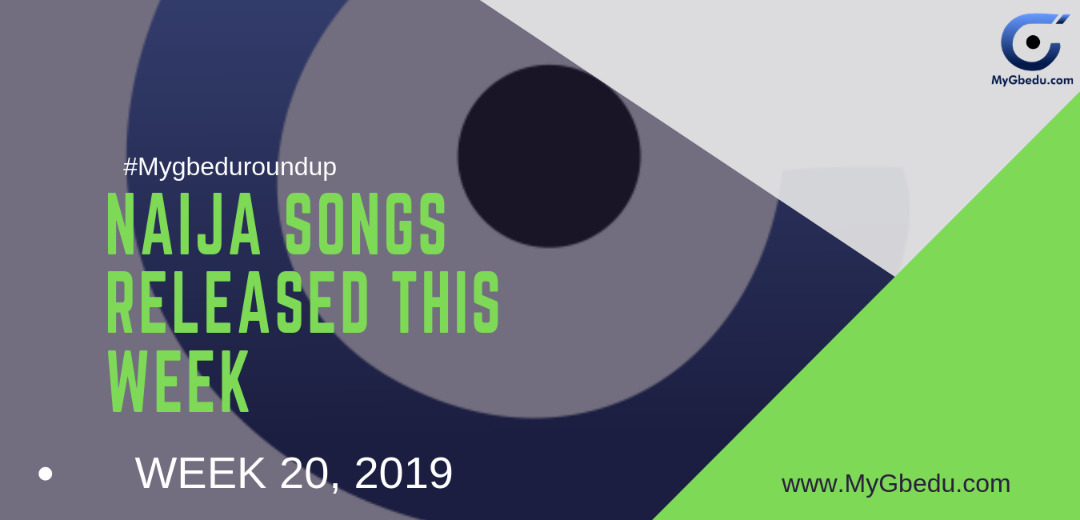 #MyGbeduRoundup Week 20, 2019: Latest Naija Songs Released This Week